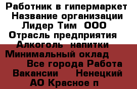 Работник в гипермаркет › Название организации ­ Лидер Тим, ООО › Отрасль предприятия ­ Алкоголь, напитки › Минимальный оклад ­ 29 400 - Все города Работа » Вакансии   . Ненецкий АО,Красное п.